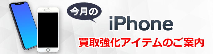 今月のiPhone買取強化アイテムのご案内