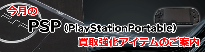 今月のPSP ( Play Station Portable ) 買取強化アイテムのご案内