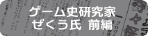 ゲーム史研究家　ぜくう氏　前編