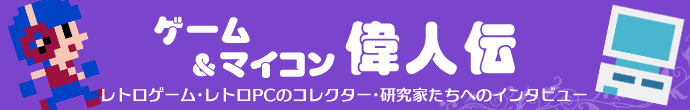 ゲーム＆マイコン偉人伝　レトロゲーム・レトロPCのコレクター、研究家たちへのインタビュー