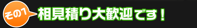 その１、相見積り大歓迎です！