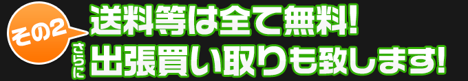 その２、送料等は全て無料！さらに出張買い取りも致します!