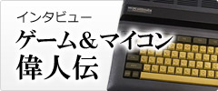 インタビュー ゲーム＆マイコン偉人伝