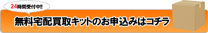 無料宅配買取キットのお申込みはコチラ