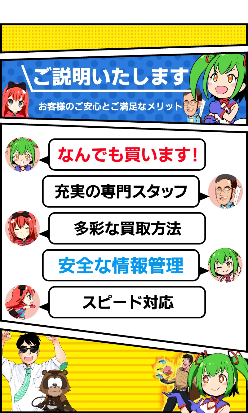 ご説明いたします、お客様のご安心とご満足なメリット。なんでも買います! 充実の専門スタッフ。 多彩な買取方法。安全な情報管理。スピード対応。