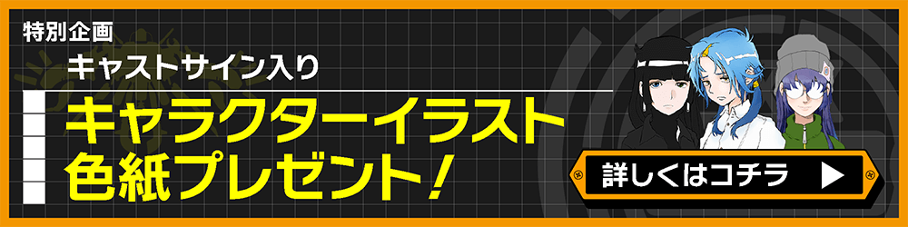 特別企画 キャストサイン入り キャラクターイラスト色紙プレゼント　詳しくはコチラ