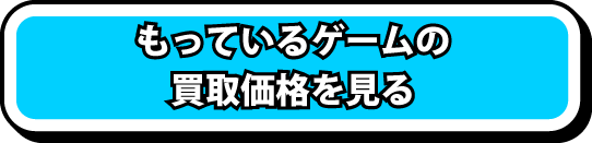 もっているゲームの買取価格を見る